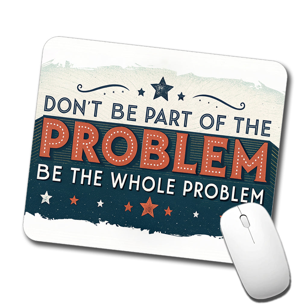 Don't Be Part Of The Problem Be The Whole Problem Low Profile Mouse Pad Mat