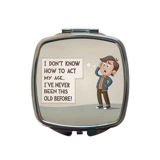I Don't Know How To Act My Age I've Never Been This Old Before Funny Small Travel Purse Handbag Pocket Makeup Compact Mirror