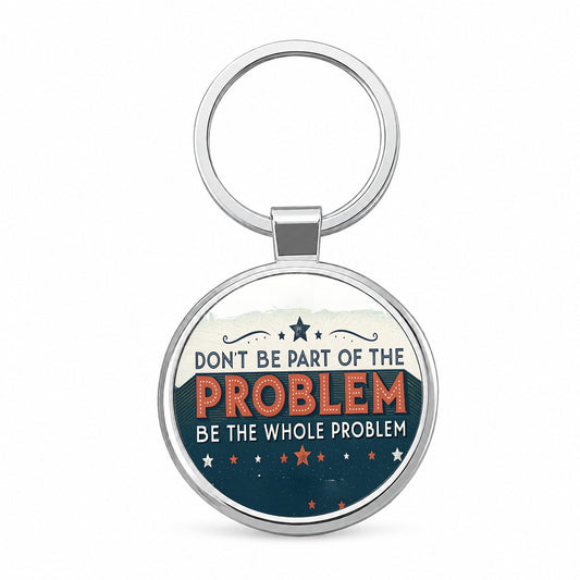 Don't Be Part Of The Problem Be The Whole Problem Round Metal Keychain