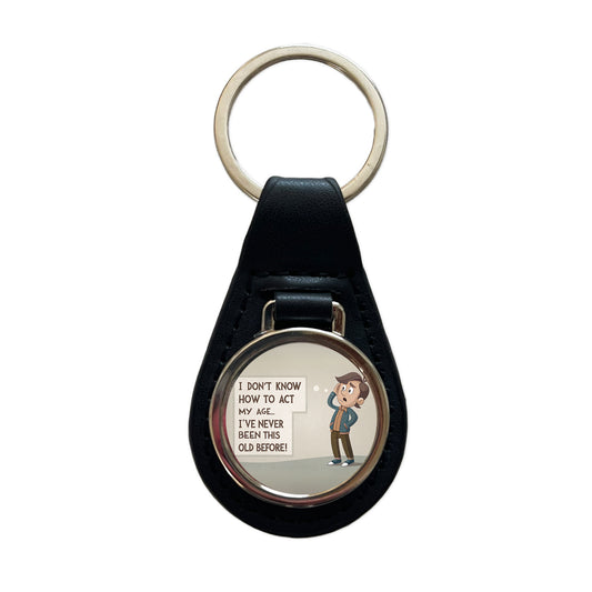 I Don't Know How To Act My Age I've Never Been This Old Before Funny Black Leather Metal Keychain