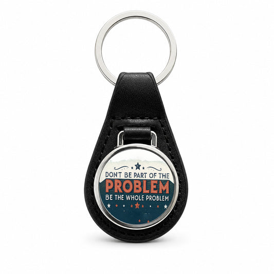 Don't Be Part Of The Problem Be The Whole Problem Black Leather Metal Keychain