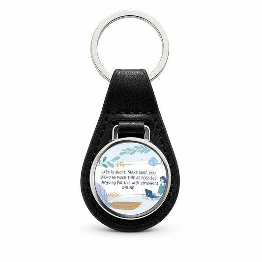 Life is Short Make Sure You Spend As Much Time Arguing Politics Online Black Leather Metal Keychain