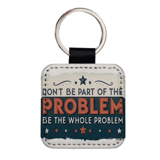 Don't Be Part Of The Problem Be The Whole Problem Square Faux Leather Keychain