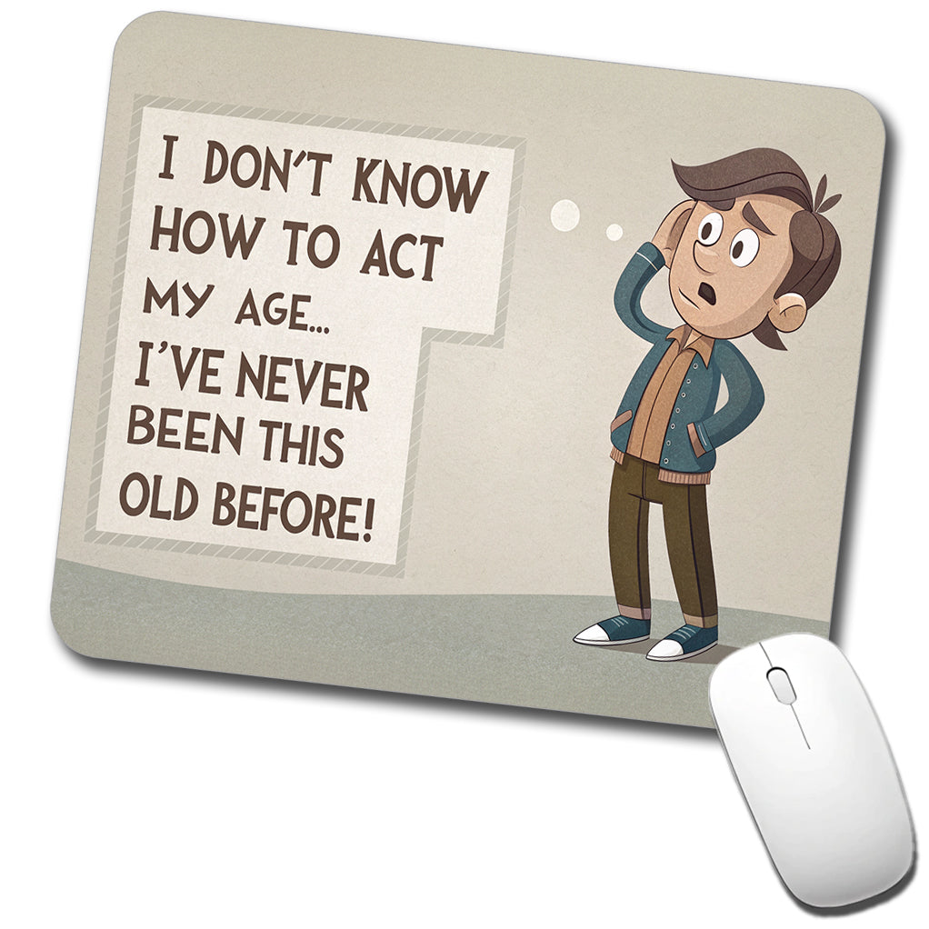I Don't Know How To Act My Age I've Never Been This Old Before Funny Low Profile Mouse Pad Mat