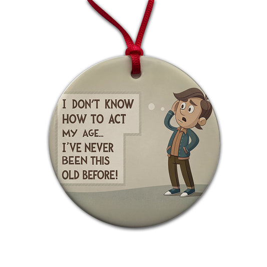 I Don't Know How To Act My Age I've Never Been This Old Before Funny Round Ceramic Holiday Christmas Tree Ornament