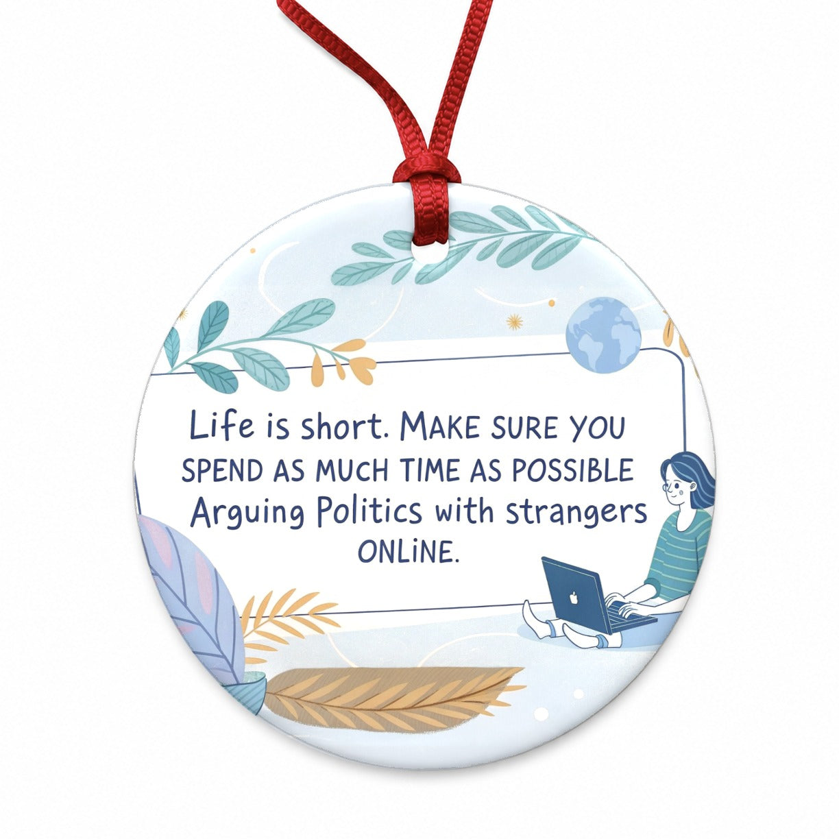 Life is Short Make Sure You Spend As Much Time Arguing Politics Online Round Ceramic Holiday Christmas Tree Ornament