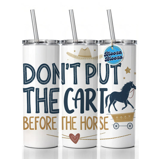 Don't Put The Cart Before The Horse Funny Saying Skinny Tumbler 20oz with Straw Insulated Water Bottle Gift
