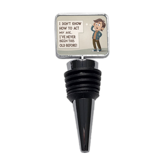 I Don't Know How To Act My Age I've Never Been This Old Before Funny Wine Bottle Stopper