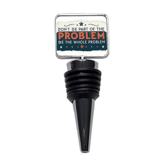 Don't Be Part Of The Problem Be The Whole Problem Wine Bottle Stopper